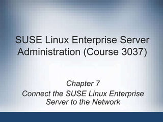 SUSE Linux Enterprise Server
Administration (Course 3037)
Chapter 7
Connect the SUSE Linux Enterprise
Server to the Network
 