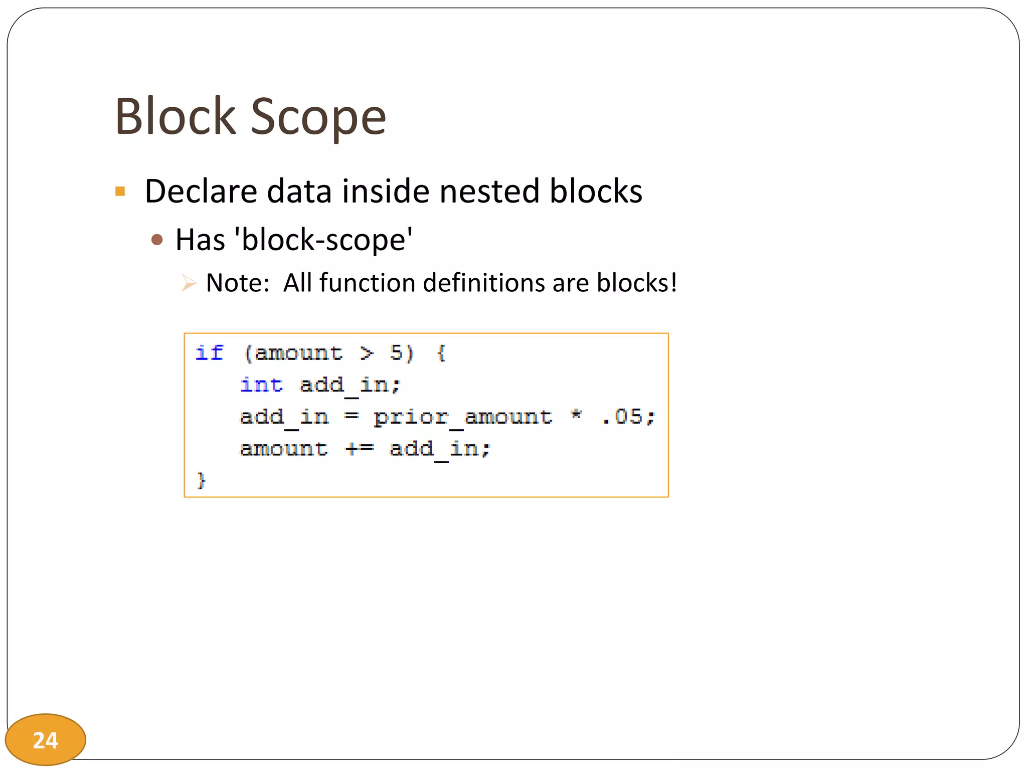 24
Block Scope
 Declare data inside nested blocks
 Has 'block-scope'
 Note: All function definitions are blocks!
 