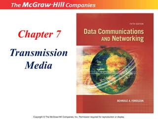 Chapter 7
Transmission
Media
Copyright © The McGraw-Hill Companies, Inc. Permission required for reproduction or display.
 