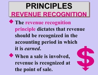  The revenue recognition
principle dictates that revenue
should be recognized in the
accounting period in which
it is earned.
 When a sale is involved,
revenue is recognized at
the point of sale.
PRINCIPLES
REVENUE RECOGNITION
 