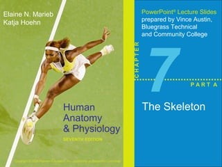 Human 
Anatomy 
& Physiology 
SEVENTH EDITION 
Elaine N. Marieb 
Katja Hoehn 
Copyright © 2006 Pearson Education, Inc., publishing as Benjamin Cummings 
PowerPoint® Lecture Slides 
prepared by Vince Austin, 
Bluegrass Technical 
and Community College 
C H A P T E R 7The Skeleton 
P A R T A 
 