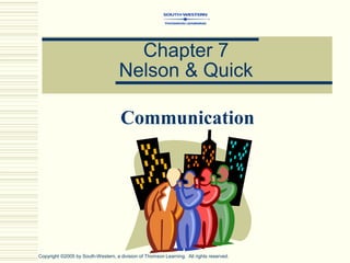 Chapter 7
Nelson & Quick
Communication
Copyright ©2005 by South-Western, a division of Thomson Learning. All rights reserved.
 