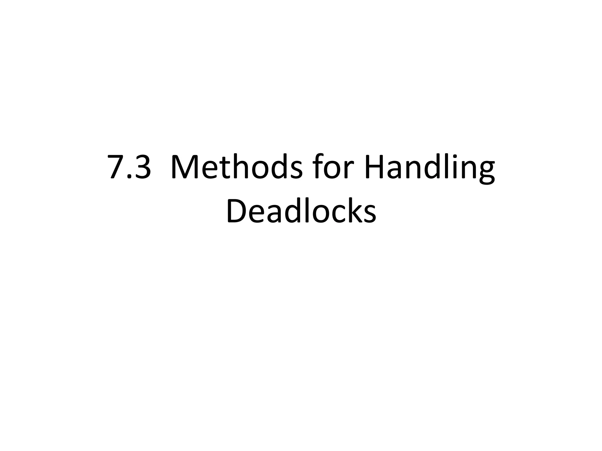 7.3 Methods for Handling
Deadlocks
 
