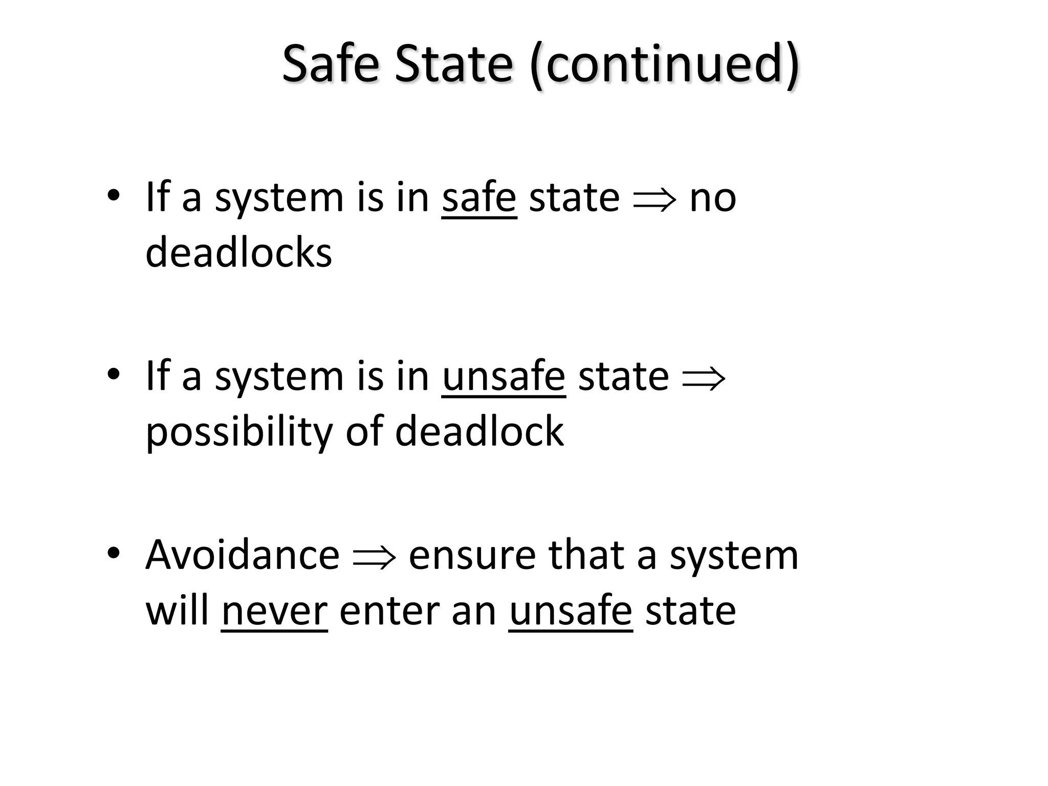 Safe State (continued)
• If a system is in safe state  no
deadlocks
• If a system is in unsafe state 
possibility of deadlock
• Avoidance  ensure that a system
will never enter an unsafe state
 