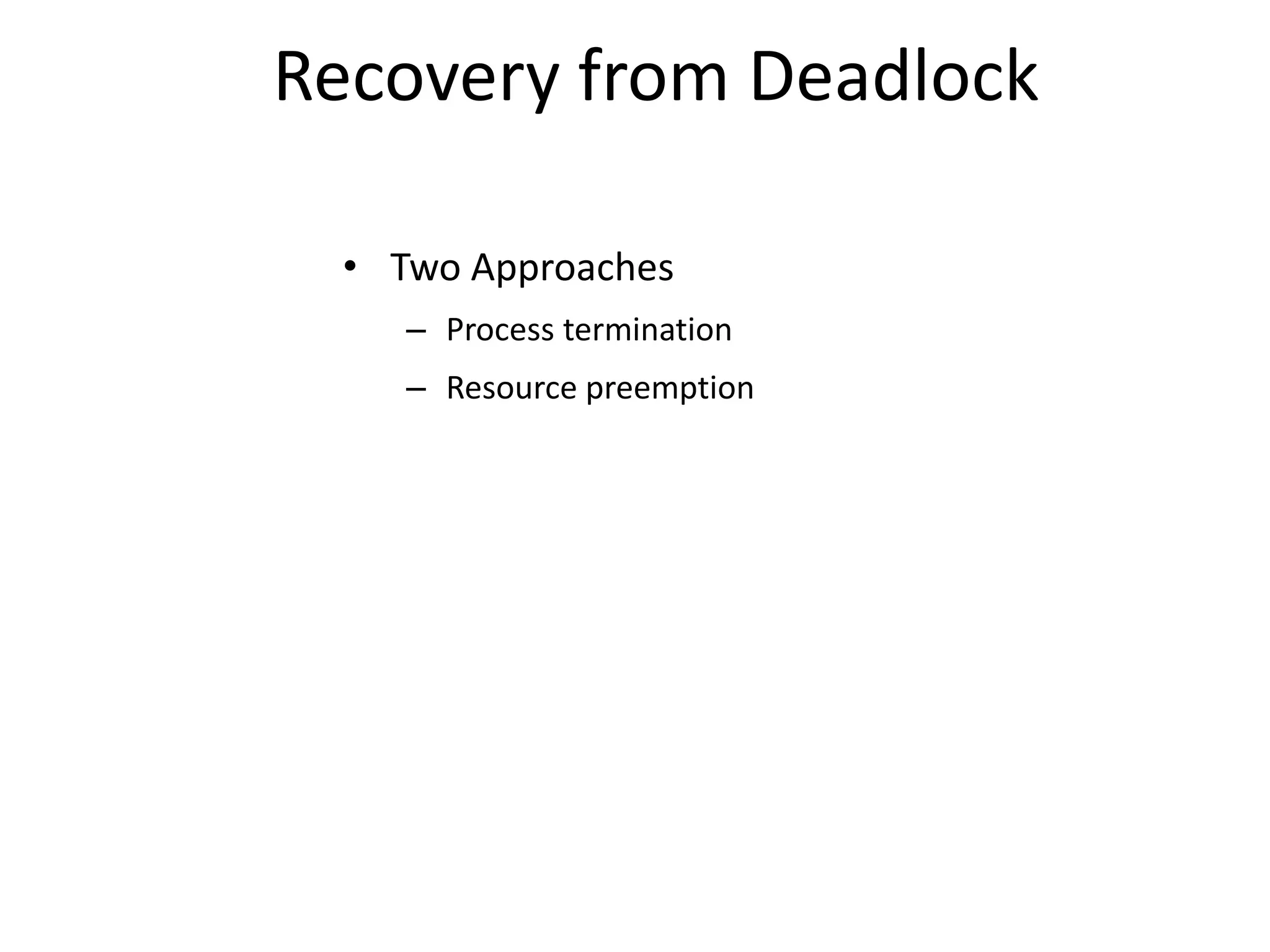 Recovery from Deadlock
• Two Approaches
– Process termination
– Resource preemption
 