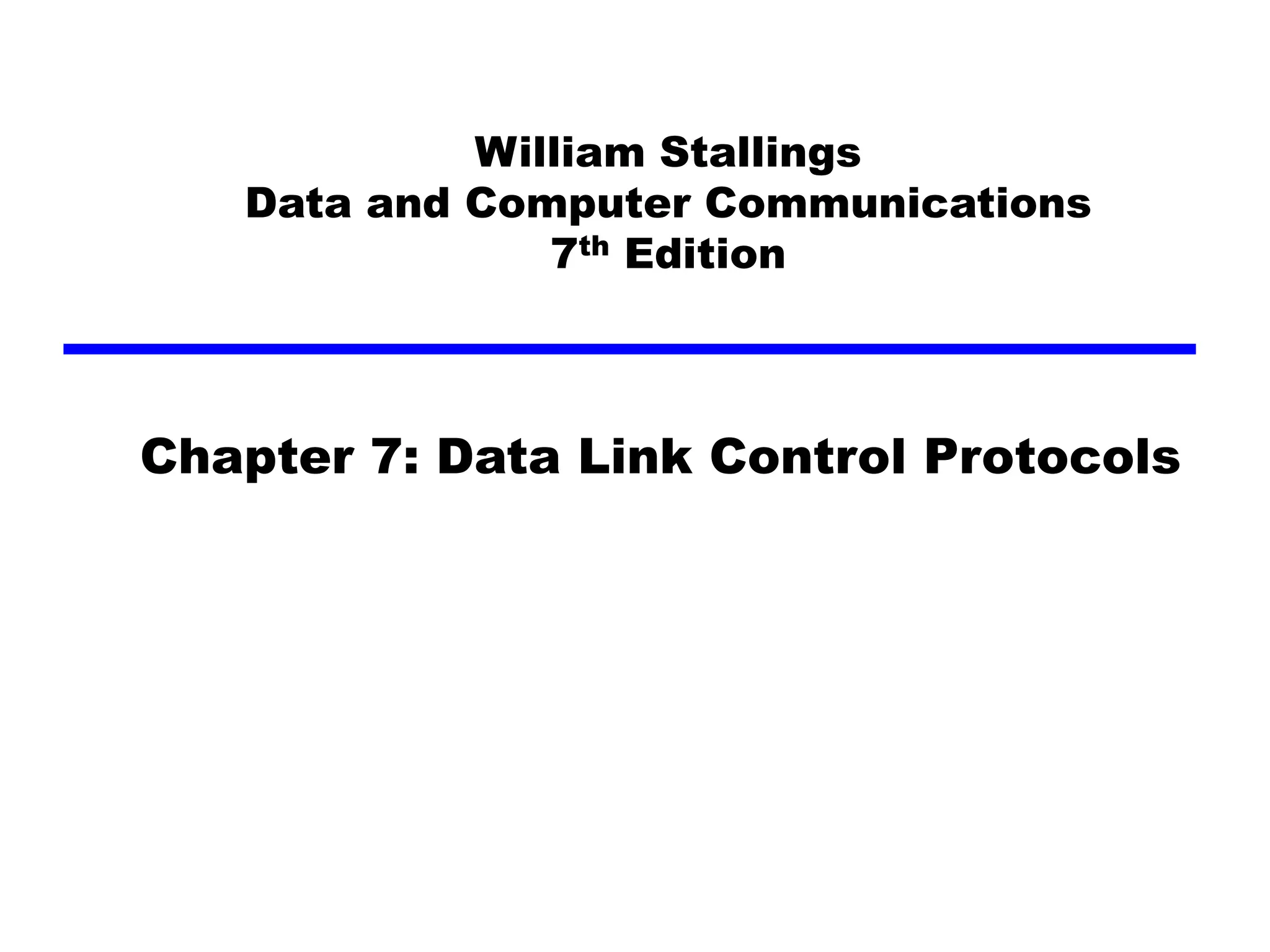 William Stallings
Data and Computer Communications
7th Edition
Chapter 7: Data Link Control Protocols
 