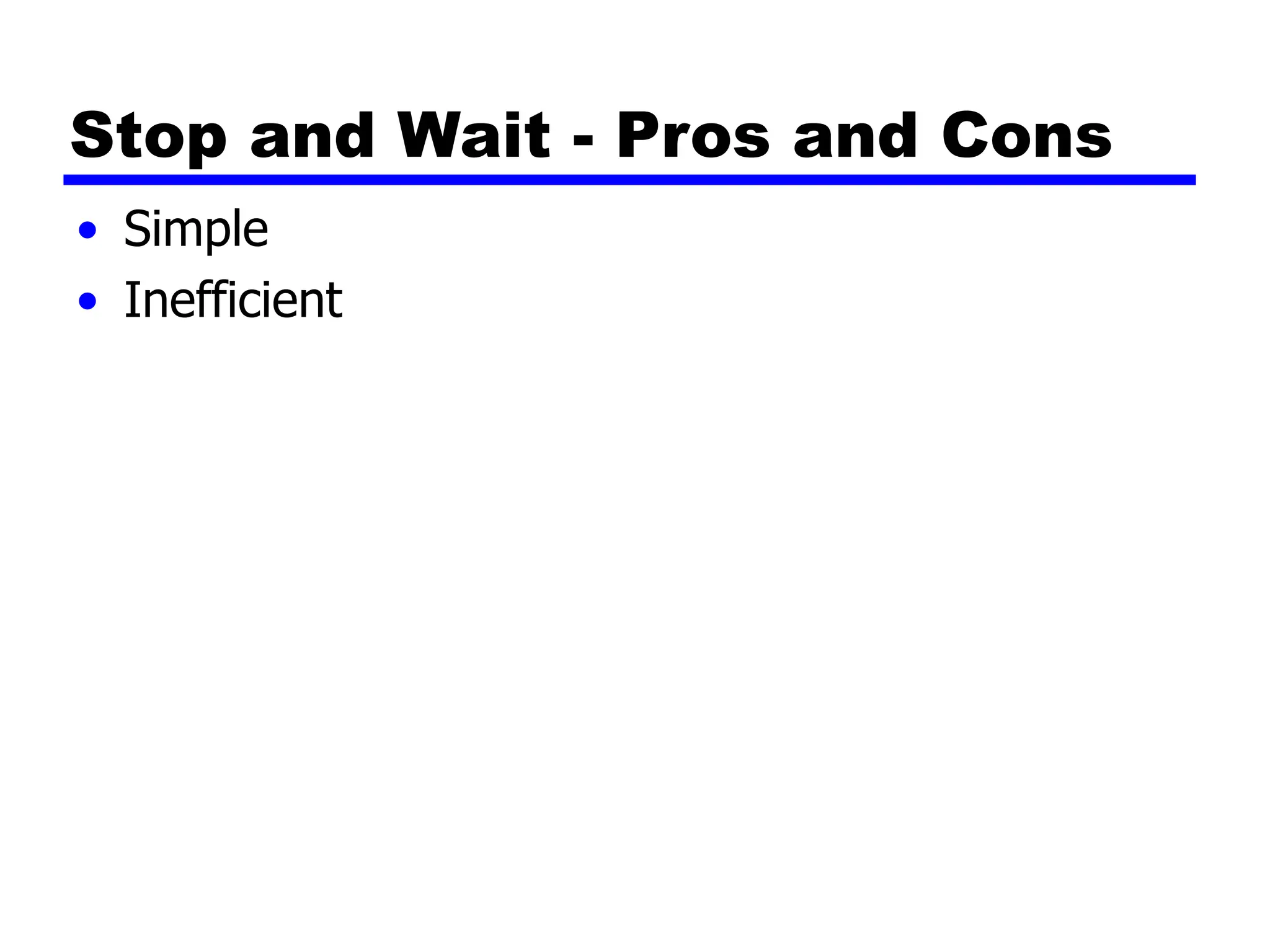 Stop and Wait - Pros and Cons
• Simple
• Inefficient
 