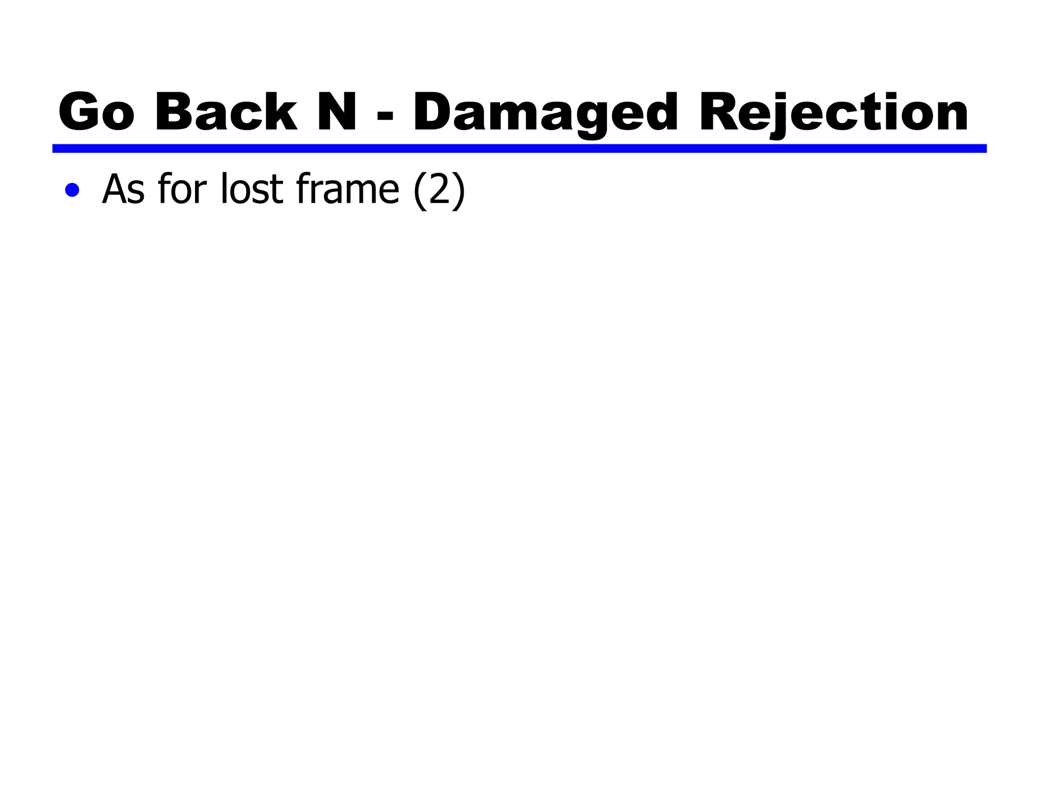 Go Back N - Damaged Rejection
• As for lost frame (2)
 
