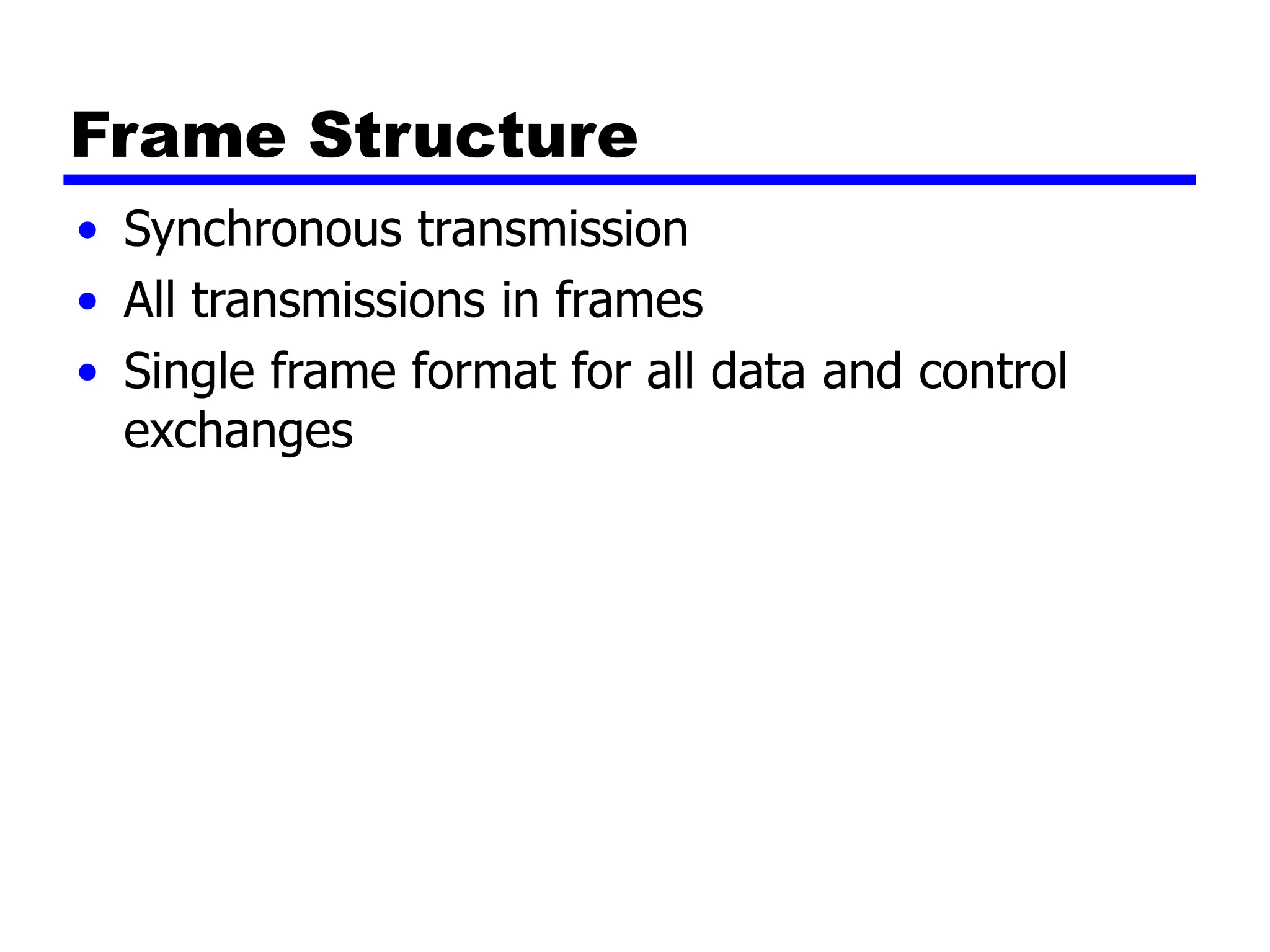Frame Structure
• Synchronous transmission
• All transmissions in frames
• Single frame format for all data and control
exchanges
 