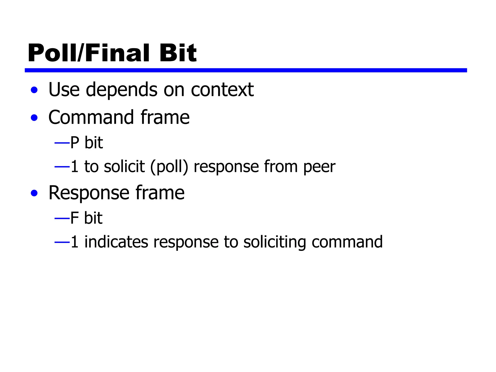 Poll/Final Bit
• Use depends on context
• Command frame
—P bit
—1 to solicit (poll) response from peer
• Response frame
—F bit
—1 indicates response to soliciting command
 