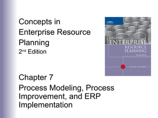 Concepts in
Enterprise Resource
Planning
2nd
Edition
Chapter 7
Process Modeling, Process
Improvement, and ERP
Implementation
 