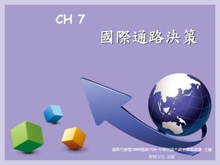 CH 7
國際通路決策
國際行銷暨1000題庫11/e‧中華民國外銷企業協進會 主編
前程文化 出版
 
