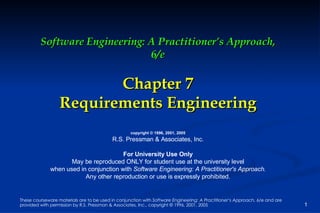 Software Engineering: A Practitioner’s Approach, 6/e Chapter 7 Requirements Engineering copyright © 1996, 2001, 2005 R.S. Pressman & Associates, Inc. For University Use Only May be reproduced ONLY for student use at the university level when used in conjunction with  Software Engineering: A Practitioner's Approach. Any other reproduction or use is expressly prohibited. 