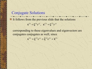 Conjugate Solutions
It follows from the previous slide that the solutions
corresponding to these eigenvalues and eigenvectors are
conjugates conjugates as well, since
)1()1()2()2( 22
xξξx === trtr
ee
trtr
ee 21 )2()2()1()1(
, ξxξx ==
 