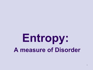 1
Entropy:
A measure of Disorder
 