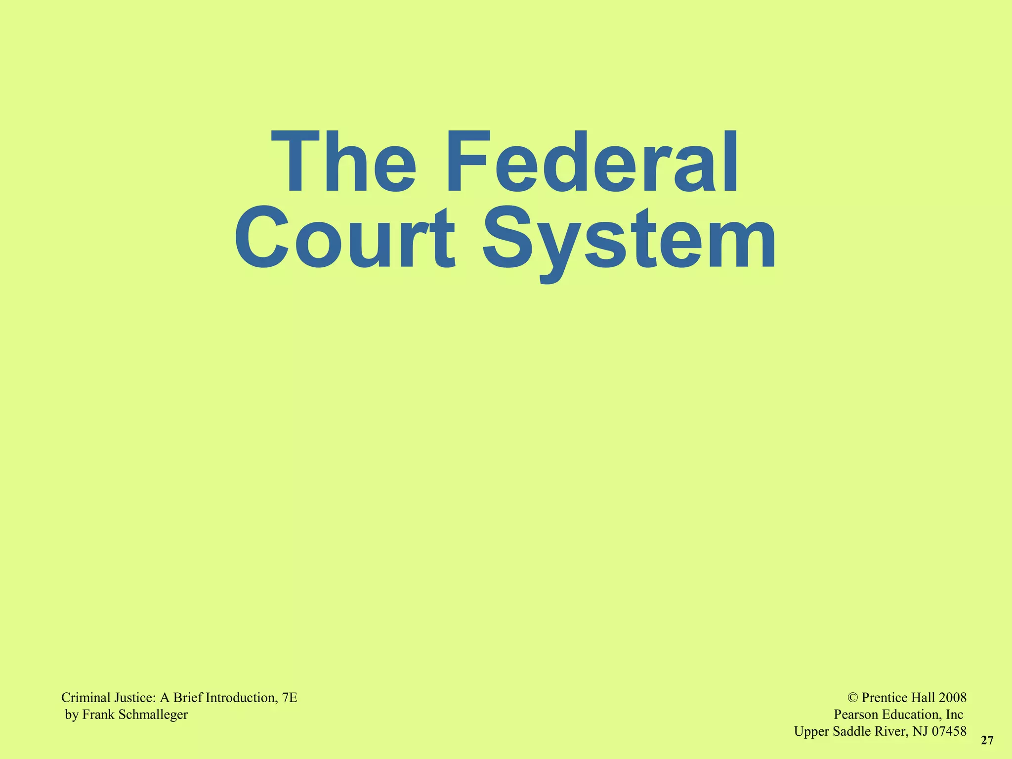 © Prentice Hall 2008
Pearson Education, Inc
Upper Saddle River, NJ 07458
Criminal Justice: A Brief Introduction, 7E
by Frank Schmalleger
27
The Federal
Court System
 