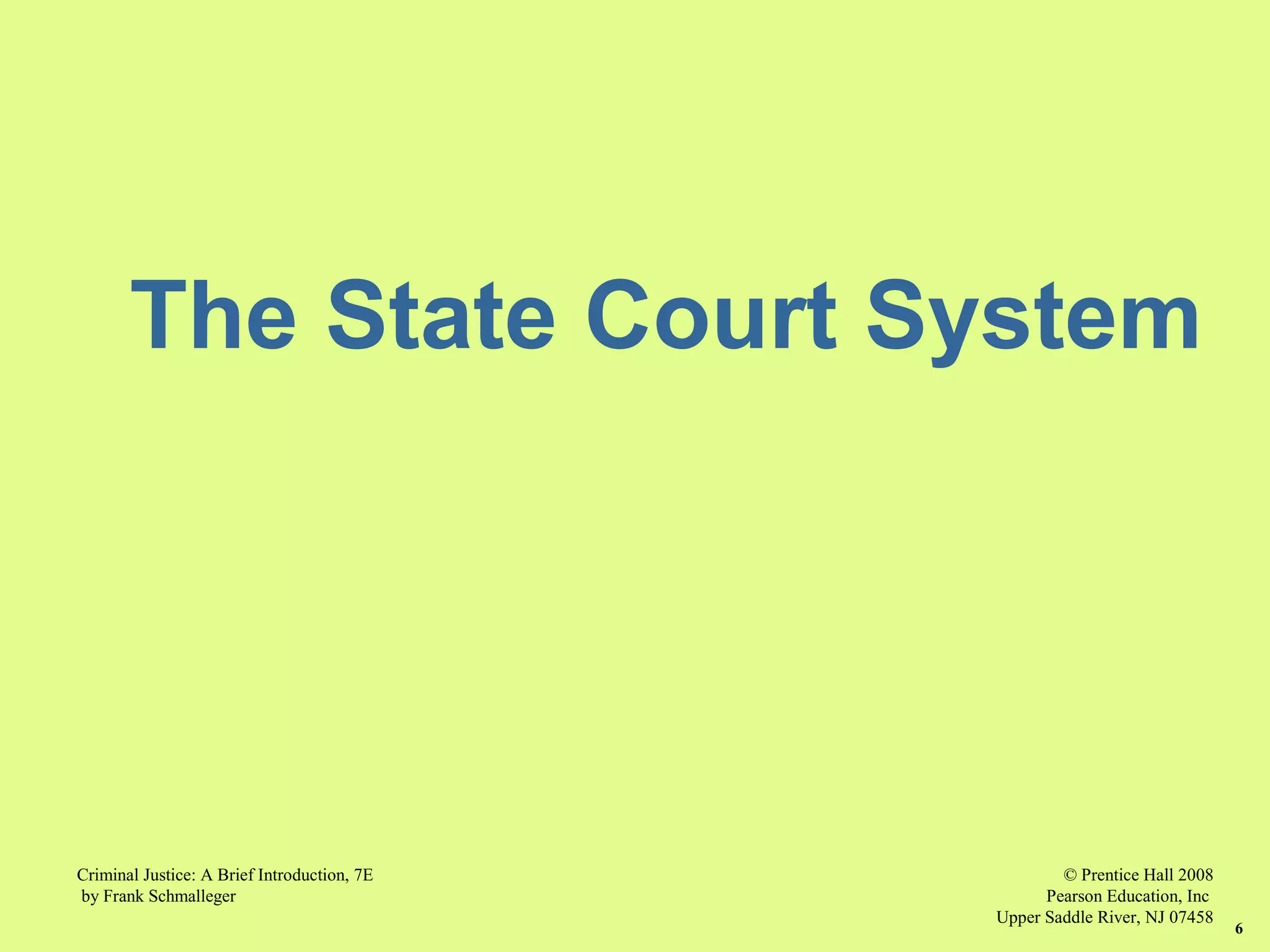 © Prentice Hall 2008
Pearson Education, Inc
Upper Saddle River, NJ 07458
Criminal Justice: A Brief Introduction, 7E
by Frank Schmalleger
6
The State Court System
 
