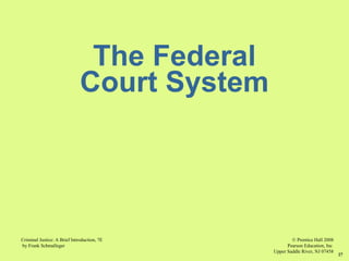 © Prentice Hall 2008
Pearson Education, Inc
Upper Saddle River, NJ 07458
Criminal Justice: A Brief Introduction, 7E
by Frank Schmalleger
27
The Federal
Court System
 