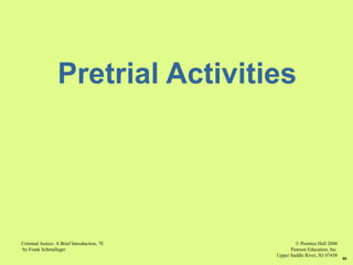 © Prentice Hall 2008
Pearson Education, Inc
Upper Saddle River, NJ 07458
Criminal Justice: A Brief Introduction, 7E
by Frank Schmalleger
46
Pretrial Activities
 