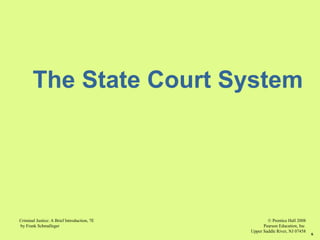 © Prentice Hall 2008
Pearson Education, Inc
Upper Saddle River, NJ 07458
Criminal Justice: A Brief Introduction, 7E
by Frank Schmalleger
6
The State Court System
 