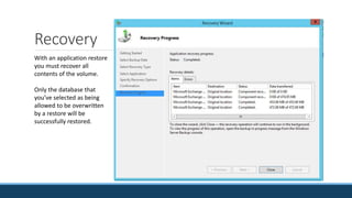 Recovery
With an application restore
you must recover all
contents of the volume.
Only the database that
you’ve selected as being
allowed to be overwritten
by a restore will be
successfully restored.
 