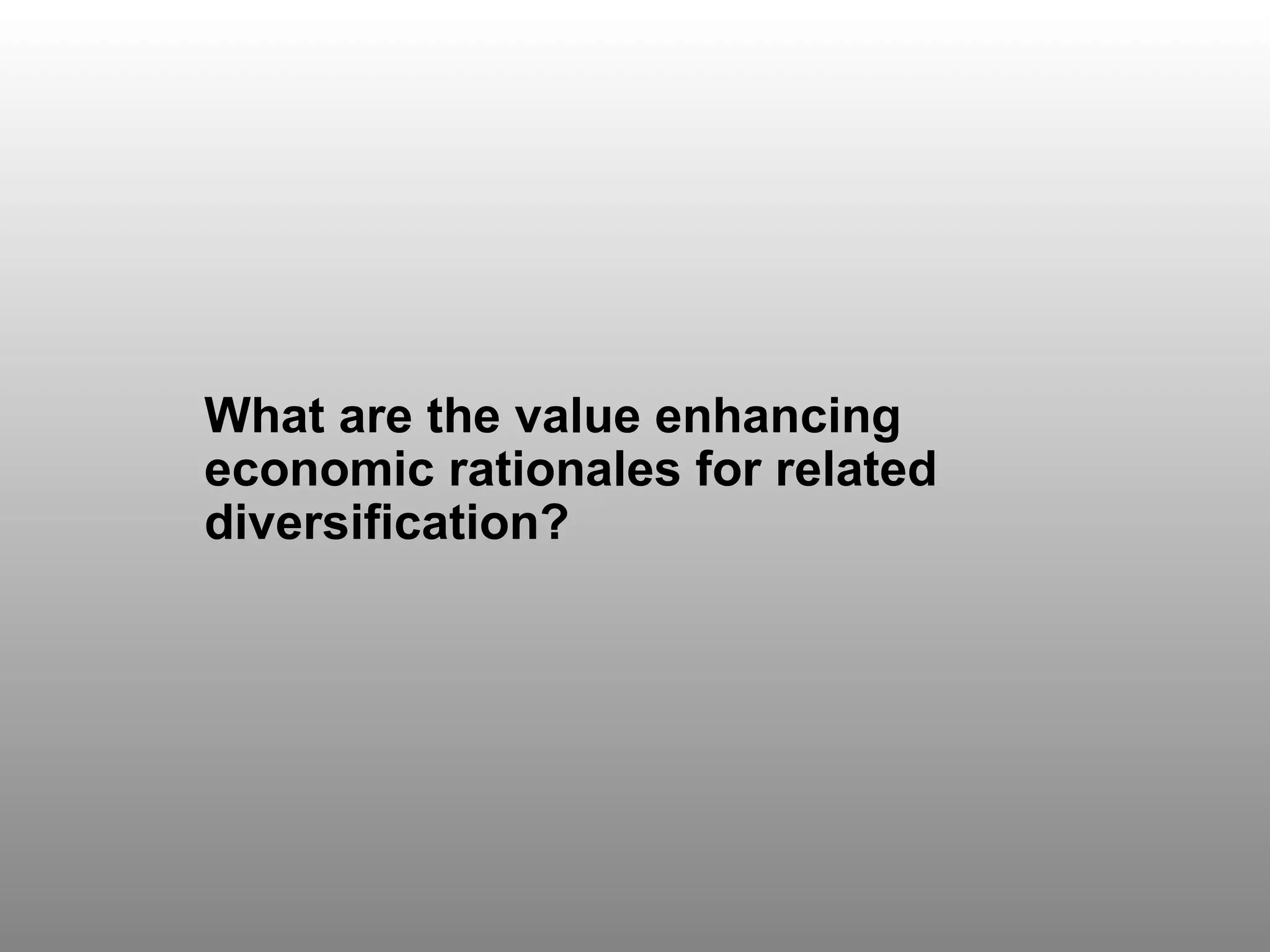 Discussion Question 3 What are the value enhancing economic rationales for related diversification? 