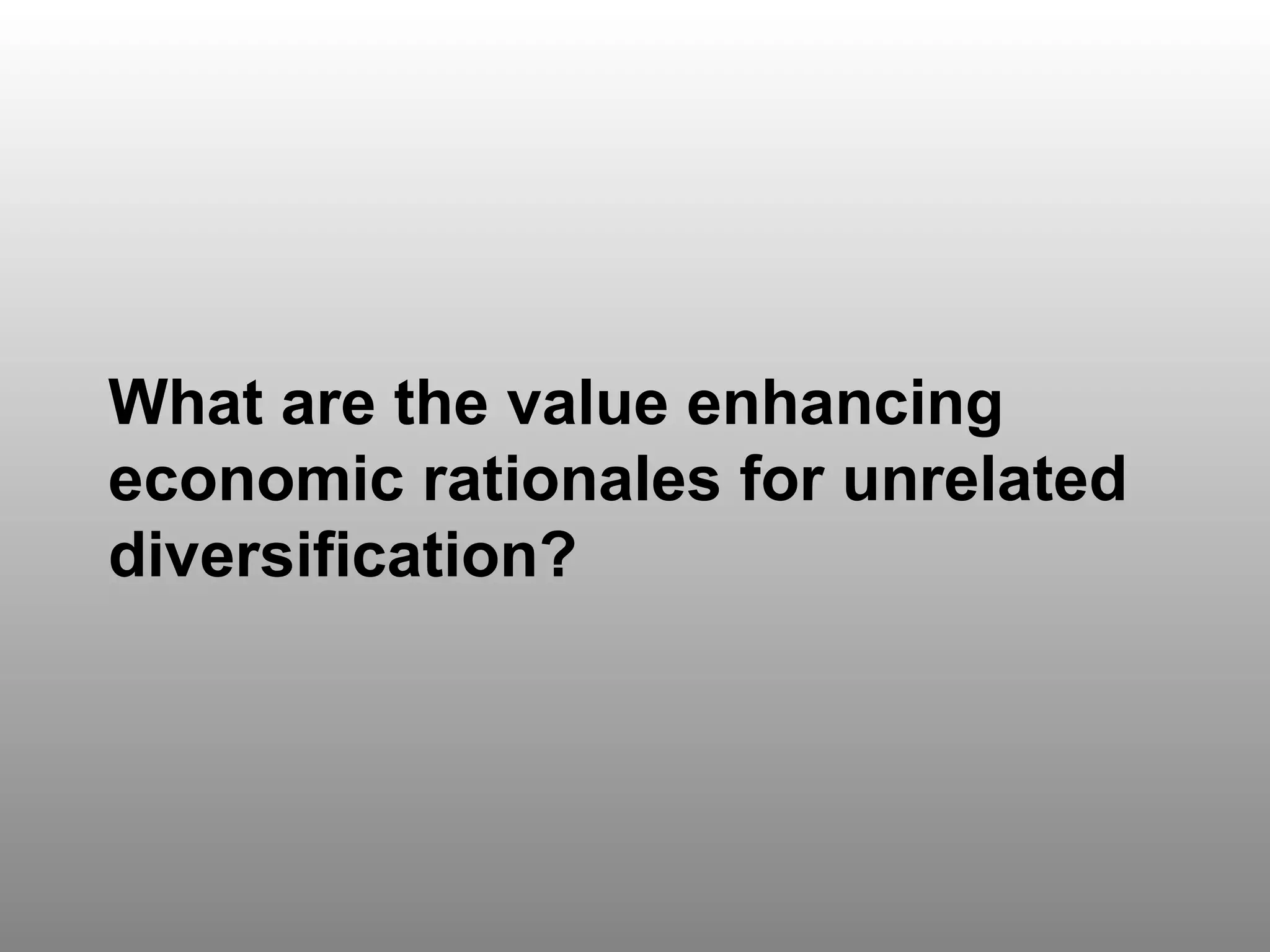 Question 4 What are the value enhancing economic rationales for unrelated diversification? 