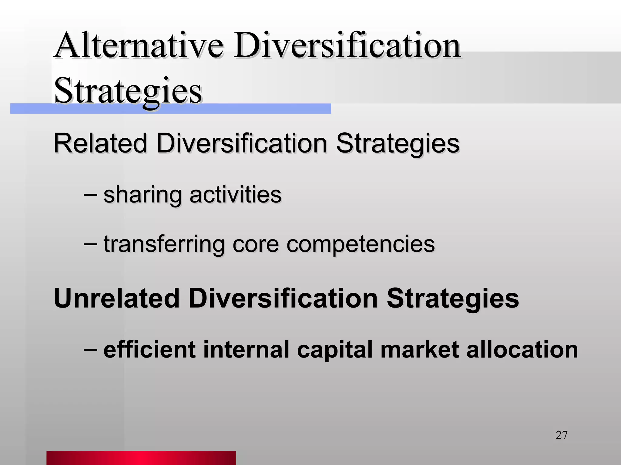 Alternative Diversification Strategies Unrelated Diversification Strategies efficient internal capital market allocation Related Diversification Strategies sharing activities transferring core competencies 