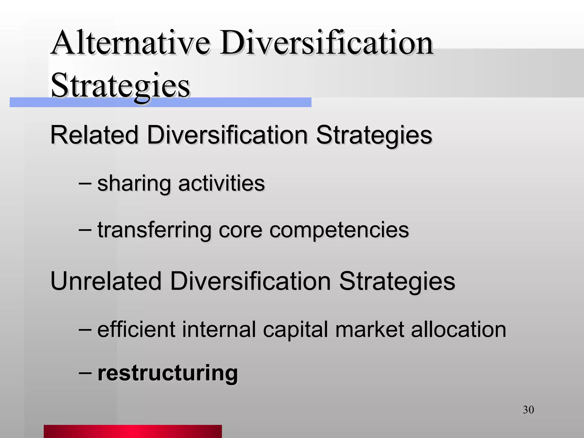Alternative Diversification Strategies restructuring Related Diversification Strategies sharing activities transferring core competencies Unrelated Diversification Strategies efficient internal capital market allocation 