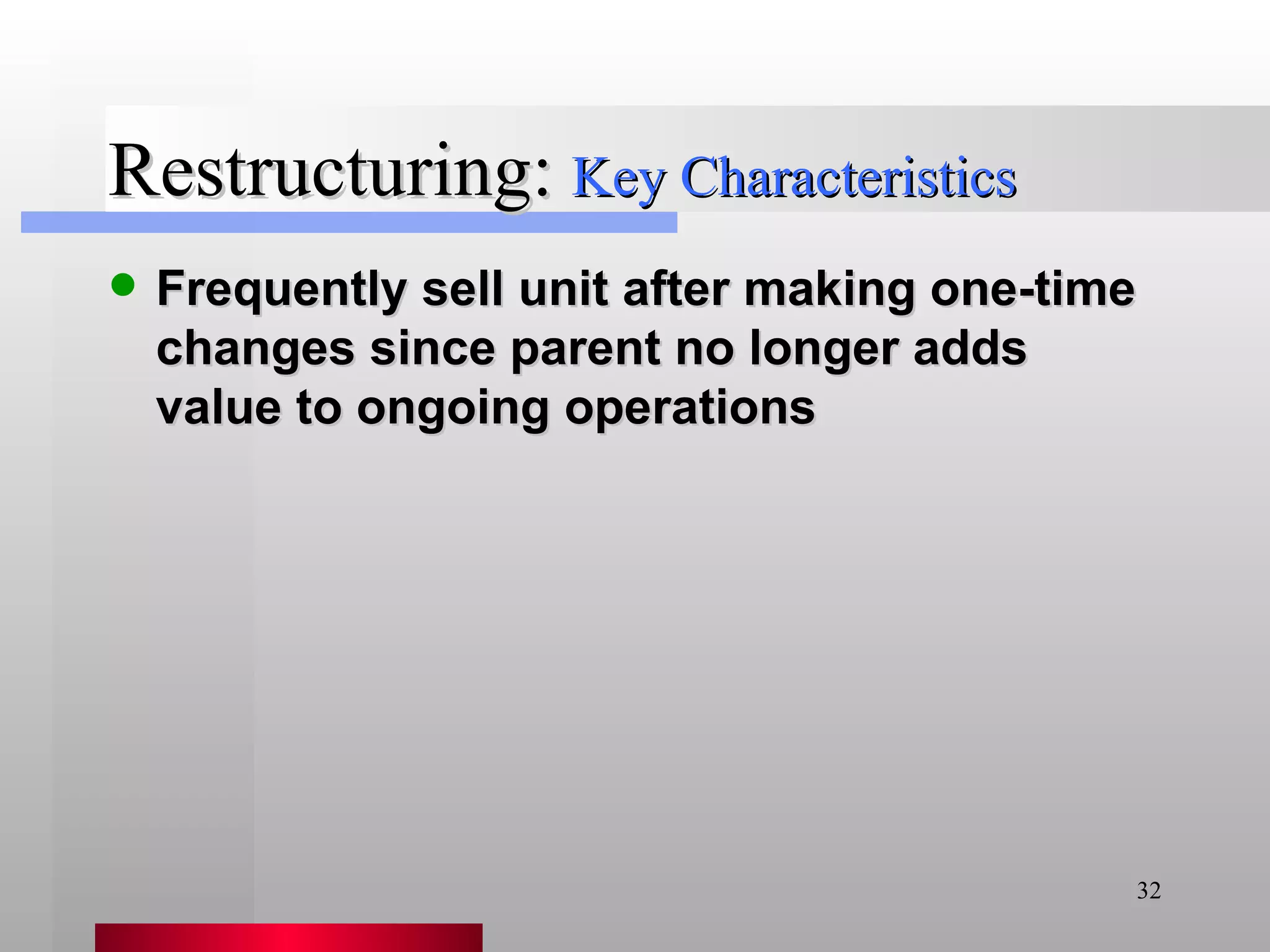 Restructuring: Frequently sell unit after making one-time changes since parent no longer adds value to ongoing operations Key Characteristics 