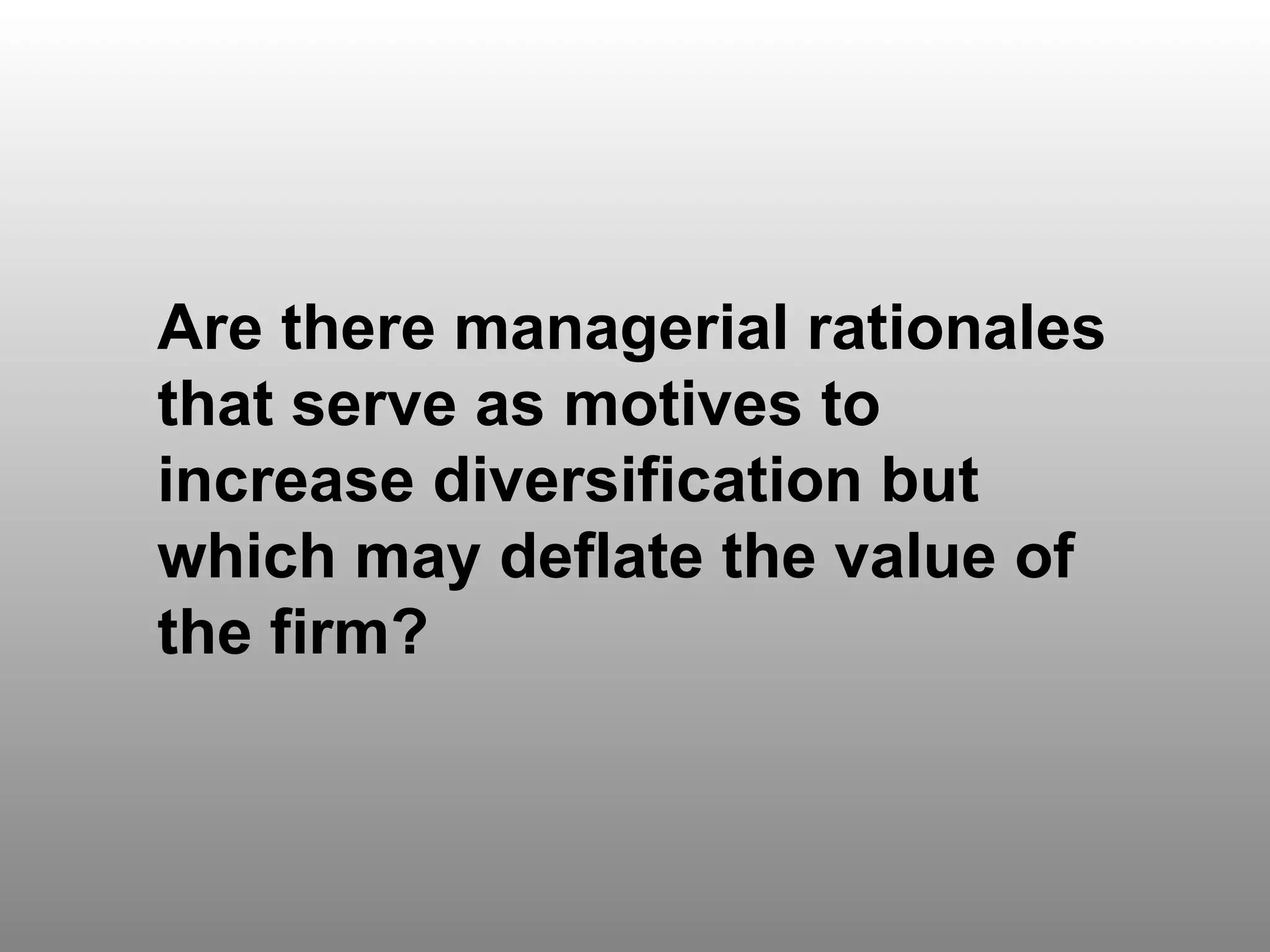 Question 7 Are there managerial rationales that serve as motives to increase diversification but which may deflate the value of the firm? 