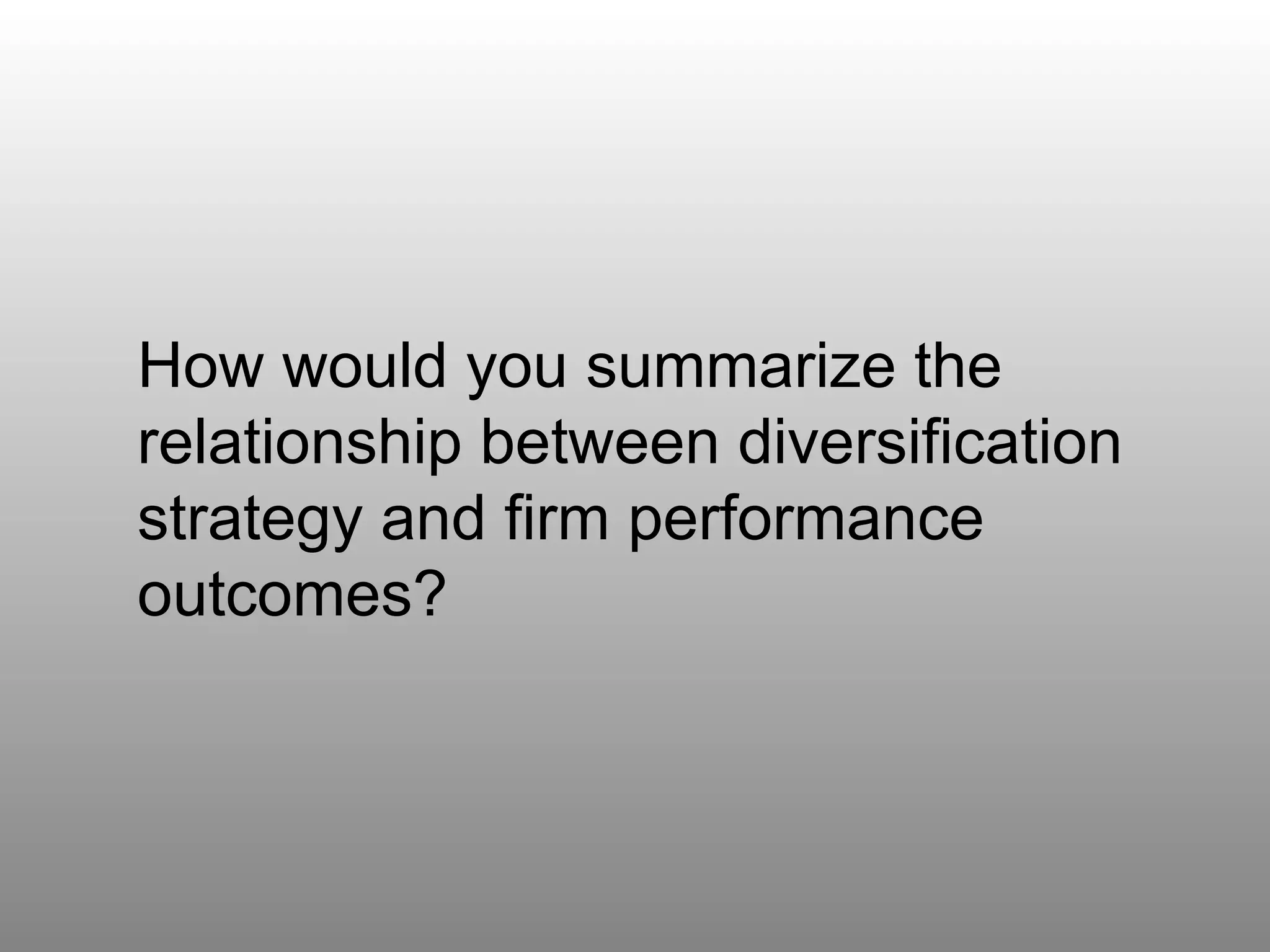 Question 8 How would you summarize the relationship between diversification strategy and firm performance outcomes? 