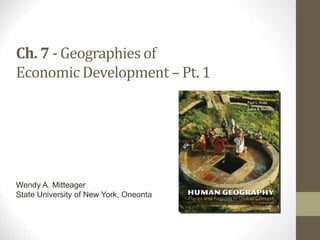 Wendy A. Mitteager
State University of New York, Oneonta
Ch. 7 - Geographies of
Economic Development – Pt. 1
 