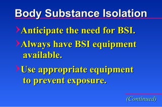 Body Substance Isolation Anticipate the need for BSI. Always have BSI equipment  available. Use appropriate equipment  to prevent exposure. (Continued) 