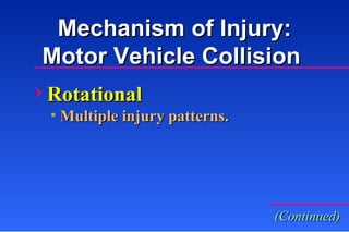 Mechanism of Injury: Motor Vehicle Collision  Rotational Multiple injury patterns. (Continued) 