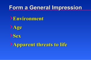 Form a General Impression Environment  Age Sex Apparent threats to life 