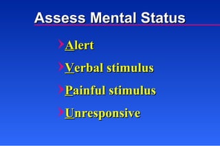 Assess Mental Status A lert V erbal stimulus P ainful stimulus U nresponsive 