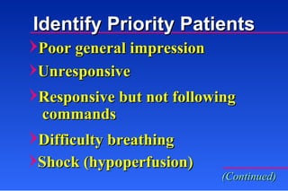 Identify Priority Patients Poor general impression Unresponsive Responsive but not following  (Continued) commands Difficulty breathing Shock (hypoperfusion)  