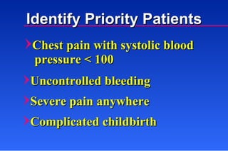 Uncontrolled bleeding Severe pain anywhere Complicated childbirth Identify Priority Patients Chest pain with systolic blood pressure < 100 