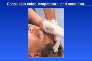 Check skin color, temperature, and condition. 