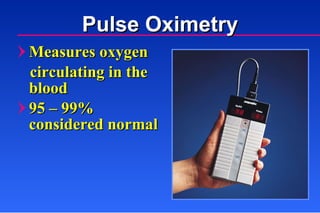 Pulse Oximetry Measures oxygen  circulating in the  blood 95  –  99% considered normal 