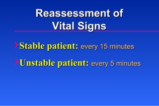 Reassessment of Vital Signs Stable patient:  every 15 minutes Unstable patient:  every 5 minutes 