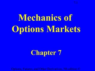 7.1




 Mechanics of
Options Markets

               Chapter 7

Options, Futures, and Other Derivatives, 5th edition ©
 