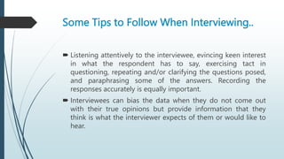 Some Tips to Follow When Interviewing..
 Listening attentively to the interviewee, evincing keen interest
in what the res...