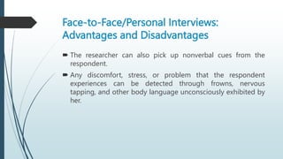 Face-to-Face/Personal Interviews:
Advantages and Disadvantages
 The researcher can also pick up nonverbal cues from the
r...