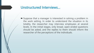 Unstructured Interviews…
 Suppose that a manager is interested in solving a problem in
the work setting. In order to unde...