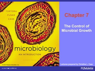 Chapter 7
The Control of
Microbial Growth

© 2013 Pearson Education, Inc.

Copyright © 2013 Pearson Education, Inc.

Lectures prepared by Christine L. Case
Lectures prepared by Christine L. Case

 