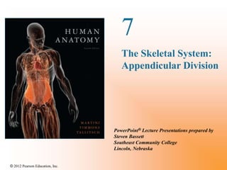 © 2012 Pearson Education, Inc. 
7 
The Skeletal System: 
Appendicular Division 
PowerPoint® Lecture Presentations prepared by 
Steven Bassett 
Southeast Community College 
Lincoln, Nebraska 
 