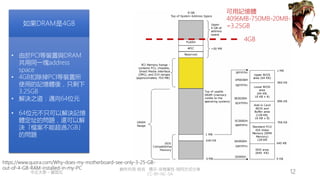 創作共用-姓名 標示-非商業性-相同方式分享
CC-BY-NC-SA
中正大學 – 羅習五 12
https://www.quora.com/Why-does-my-motherboard-see-only-3-25-GB-
out-of-4-GB-RAM-installed-in-my-PC
如果DRAM是4GB
• 由於PCI等裝置與DRAM
共用同一塊address
space
• 4GB扣除掉PCI等裝置所
使用的記憶體後，只剩下
3.25GB
• 解決之道：邁向64位元
• 64位元不只可以解決記憶
體定址的問題，還可以解
決「檔案不能超過2GB」
的問題
4GB
可用記憶體
4096MB-750MB-20MB-1MB
=3.25GB
 