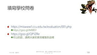 創作共用-姓名 標示-非商業性-相同方式分享
CC-BY-NC-SA
中正大學 – 羅習五 158
填寫學校問卷
https://miswww1.ccu.edu.tw/evaluation/001.php
https://goo.gl/iM8BS1
https://goo.gl/QP1ZRe
可以的話，請將大家的意見複製到這裡
 